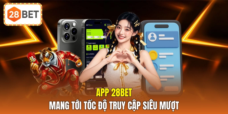 App 28BET mang tới tốc độ truy cập siêu mượt