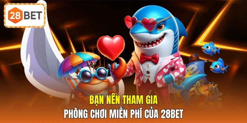 Bạn nên tham gia phòng chơi miễn phí của 28BET