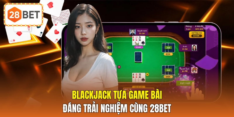Blackjack tựa game bài đáng trải nghiệm cùng 28BET