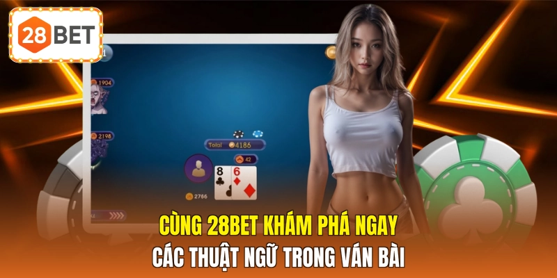 Cùng 28BET khám phá ngay các thuật ngữ trong ván bài