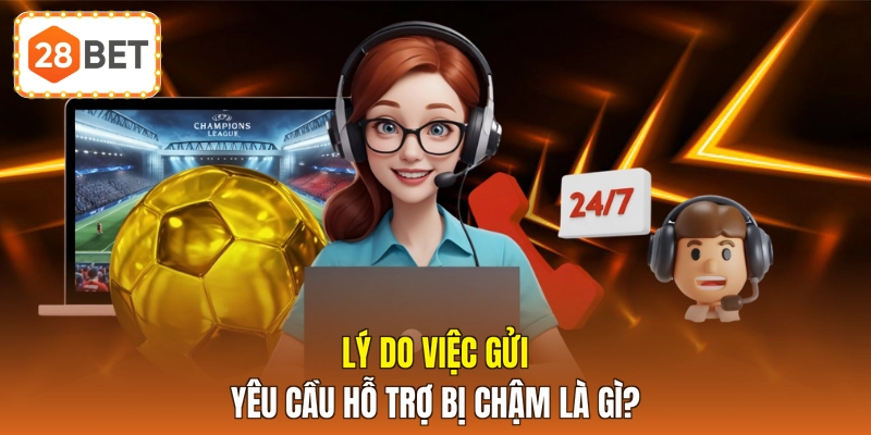 Lý do việc gửi yêu cầu hỗ trợ bị chậm là gì?