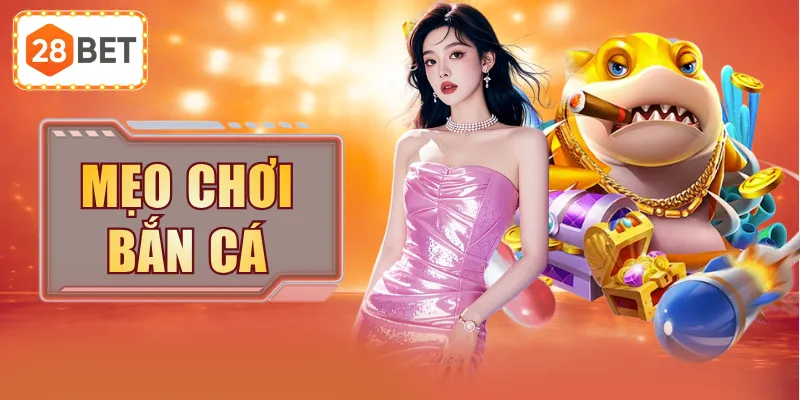 Mẹo Chơi Bắn Cá - Bắn Cá Thả Ga, Rinh Quà Cực Đã Tại 28BET
