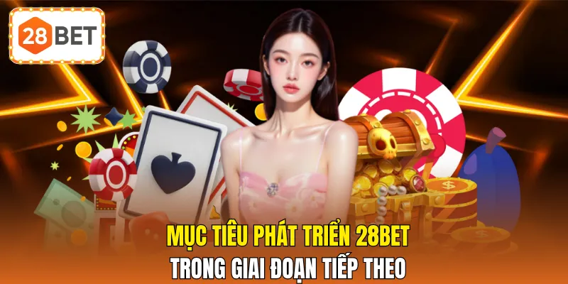 Mục tiêu phát triển 28BET trong giai đoạn tiếp theo