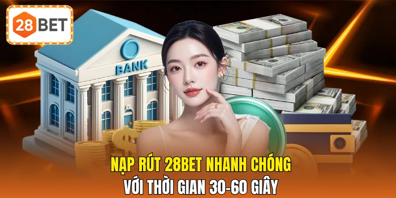 Nạp rút 28BET nhanh chóng với thời gian 30-60 giây