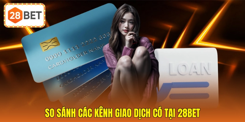 So sánh các kênh giao dịch có tại 28BET