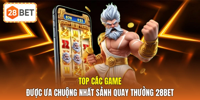 Top các game được ưa chuộng nhất sảnh quay thưởng 28BET